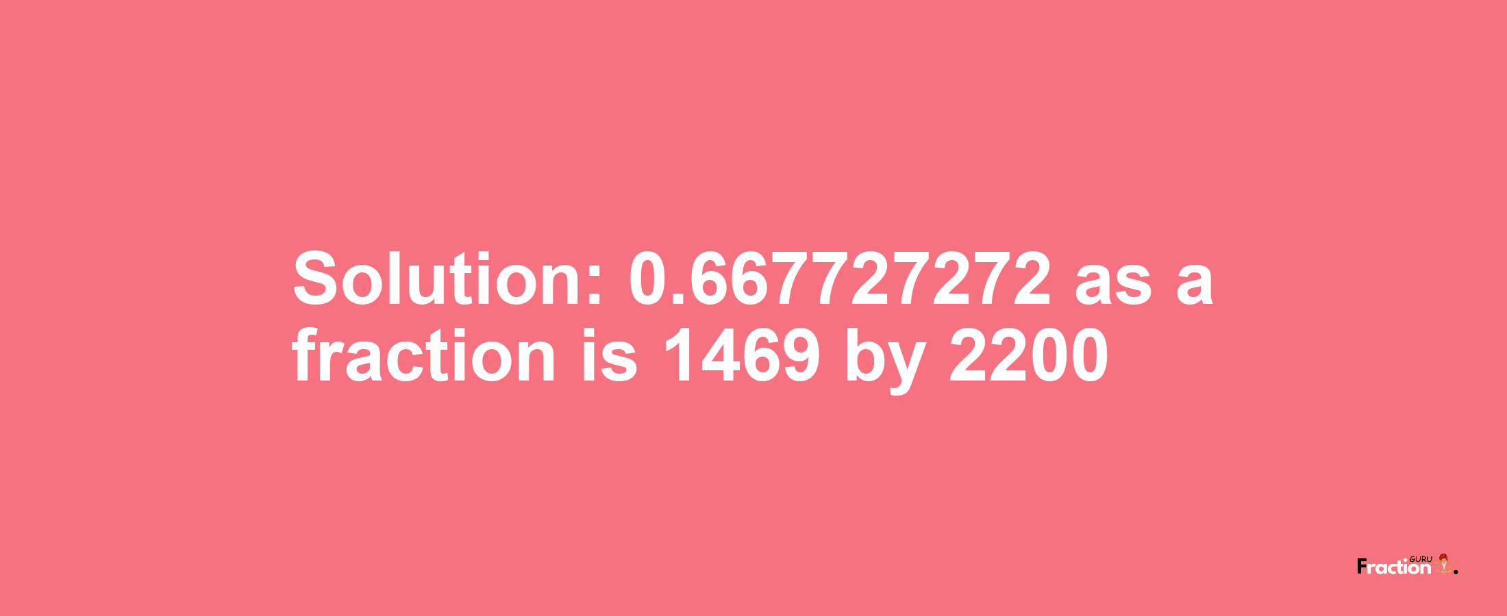 Solution:0.667727272 as a fraction is 1469/2200